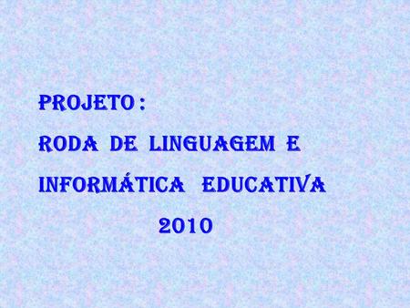 Projeto : Roda de Linguagem E Informática Educativa 2010.