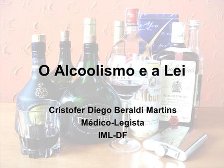 O Alcoolismo e a Lei Crístofer Diego Beraldi Martins Médico-Legista IML-DF.