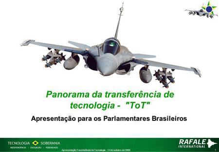 1 Apresentação Transferência de Tecnologia - 13 de outubro de 2009 Panorama da transferência de tecnologia - ToT Apresentação para os Parlamentares Brasileiros.