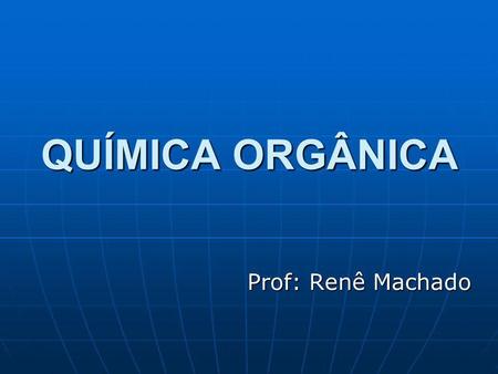 QUÍMICA ORGÂNICA Prof: Renê Machado.