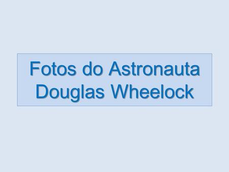 Fotos do Astronauta Douglas Wheelock