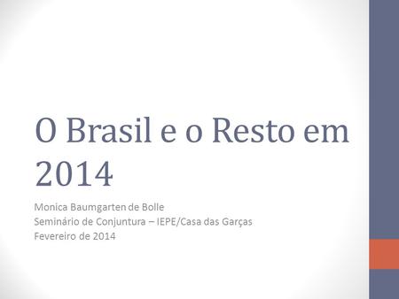 O Brasil e o Resto em 2014 Monica Baumgarten de Bolle Seminário de Conjuntura – IEPE/Casa das Garças Fevereiro de 2014.