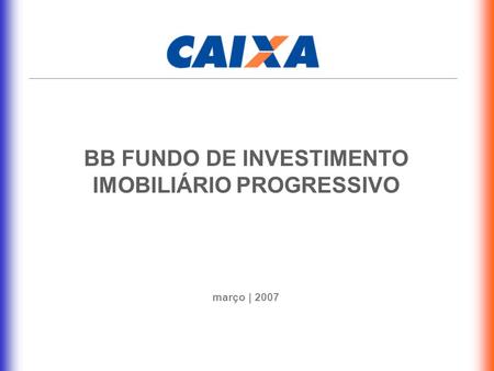 BB FUNDO DE INVESTIMENTO IMOBILIÁRIO PROGRESSIVO março | 2007.