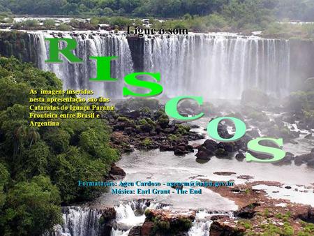 Ligue o som Ligue o som As imagens inseridas nesta apresentação são das Cataratas do Iguaçu Paraná Fronteira entre Brasil e Argentina As imagens inseridas.