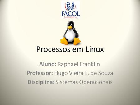 Processos em Linux Aluno: Raphael Franklin Professor: Hugo Vieira L. de Souza Disciplina: Sistemas Operacionais.