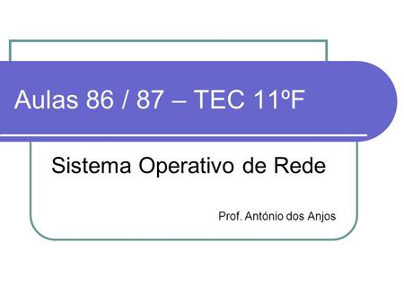 Aulas 86 / 87 – TEC 11ºF Sistema Operativo de Rede Prof. António dos Anjos.