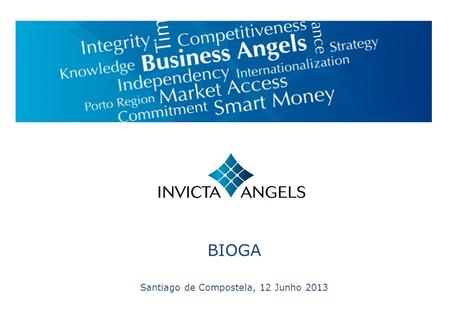 BIOGA Santiago de Compostela, 12 Junho 2013. Invicta Angels Temas A Invicta Angels e os fundos de Co-Investimento Selecção de Projectos e Processo de.