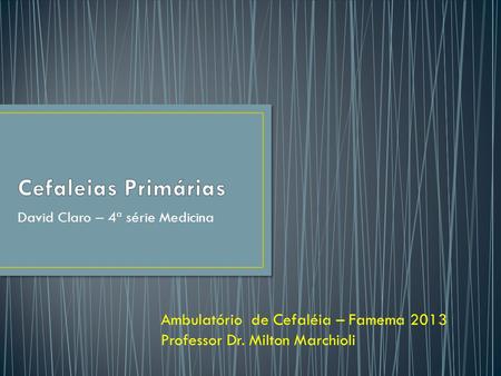 David Claro – 4ª série Medicina Ambulatório de Cefaléia – Famema 2013 Professor Dr. Milton Marchioli.