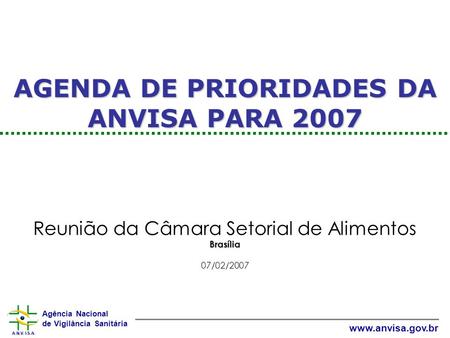 Agência Nacional de Vigilância Sanitária www.anvisa.gov.br AGENDA DE PRIORIDADES DA ANVISA PARA 2007 Reunião da Câmara Setorial de AlimentosBrasília 07/02/2007.