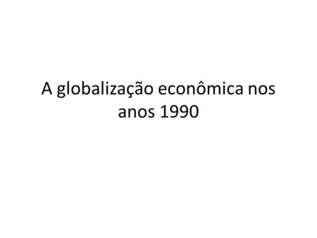 A globalização econômica nos anos 1990