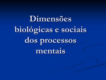 Dimensões biológicas e sociais dos processos mentais
