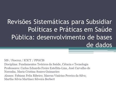 Revisões Sistemáticas para Subsidiar Políticas e Práticas em Saúde Pública: desenvolvimento de bases de dados MS / Fiocruz / ICICT / PPGCIS Disciplina: