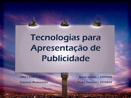 Tecnologias para Apresentação de Publicidade UMa | DME | 2009 Sistemas Multimédia Nuno Santos | 2009408 Paulo Teixeira | 2008803.