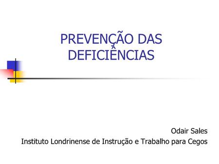 PREVENÇÃO DAS DEFICIÊNCIAS Odair Sales Instituto Londrinense de Instrução e Trabalho para Cegos.