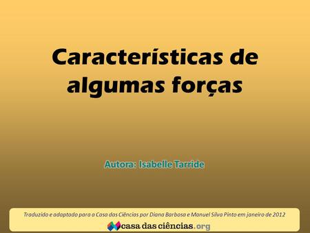 Características de algumas forças Traduzido e adaptado para a Casa das Ciências por Diana Barbosa e Manuel Silva Pinto em janeiro de 2012.