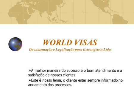 WORLD VISAS Documentação e Legalização para Estrangeiros Ltda  A melhor maneira do sucesso é o bom atendimento e a satisfação de nossos clientes.  Este.
