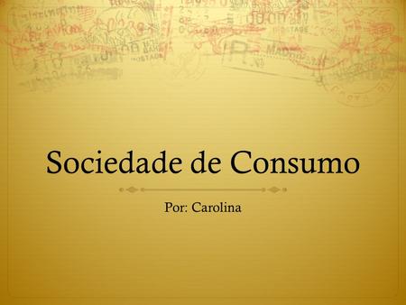Sociedade de Consumo Por: Carolina.