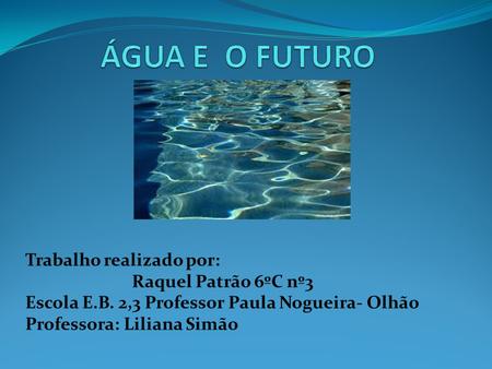 ÁGUA E O FUTURO Trabalho realizado por: Raquel Patrão 6ºC nº3