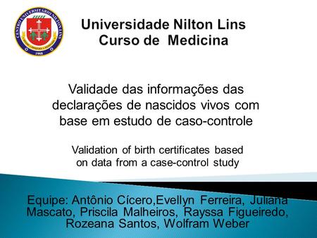 Validation of birth certificates based on data from a case-control study Equipe: Antônio Cícero,Evellyn Ferreira, Juliana Mascato, Priscila Malheiros,