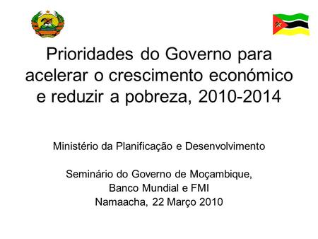 Prioridades do Governo para acelerar o crescimento económico e reduzir a pobreza, 2010-2014 Ministério da Planificação e Desenvolvimento Seminário do Governo.