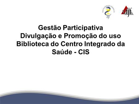 Gestão Participativa Divulgação e Promoção do uso Biblioteca do Centro Integrado da Saúde - CIS.