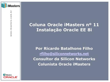 Coluna Oracle iMasters nº 11 Instalação Oracle EE 8i Por Ricardo Batalhone Filho Consultor da Silicon Networks Colunista Oracle.