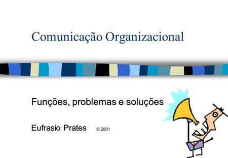 Comunicação Organizacional Funções, problemas e soluções Eufrasio Prates © 2001.