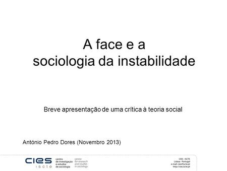 A face e a sociologia da instabilidade Breve apresentação de uma crítica à teoria social António Pedro Dores (Novembro 2013)