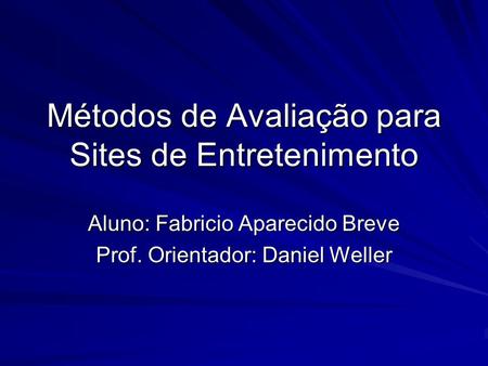 Métodos de Avaliação para Sites de Entretenimento Aluno: Fabricio Aparecido Breve Prof. Orientador: Daniel Weller.
