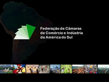 Federação das Câmaras de Comércio e Indústria da América do Sul Federação de Câmaras de Comércio e Indústria da América do Sul.