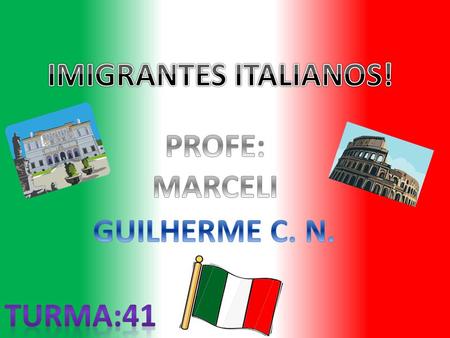 IMIGRANTES ITALIANOS! PROFE: MARCELI GUILHERME C. N. TURMA:41.