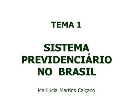 TEMA 1 SISTEMA PREVIDENCIÁRIO NO BRASIL Marilúcia Martins Calçado