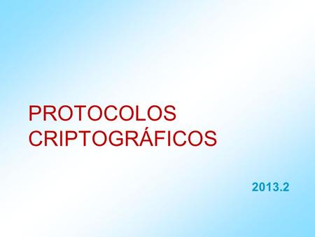 2013.2 PROTOCOLOS CRIPTOGRÁFICOS. Introdução aos Protocolos de Segurança Protocolos -Sequência de passos, envolvendo duas ou mais partes, projetados para.