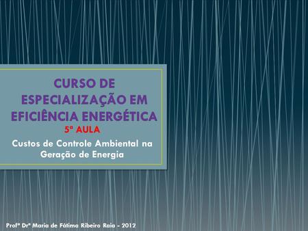 5ª AULA Custos de Controle Ambiental na Geração de Energia Profª Drª Maria de Fátima Ribeiro Raia - 2012.