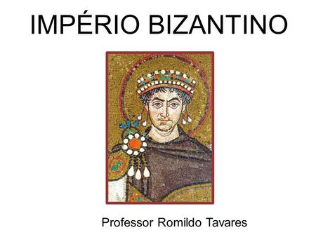 IMPÉRIO BIZANTINO Professor Romildo Tavares.