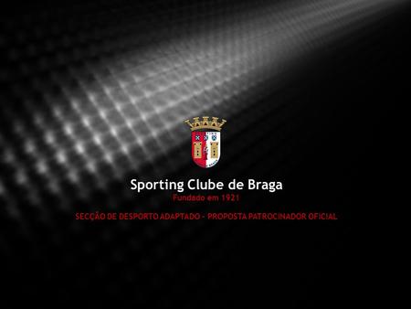 Sporting Clube de Braga Fundado em 1921 SECÇÃO DE DESPORTO ADAPTADO – PROPOSTA PATROCINADOR OFICIAL.