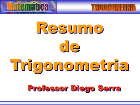 TRIGONOMETRIA Resumo de Trigonometria Professor Diego Serra.