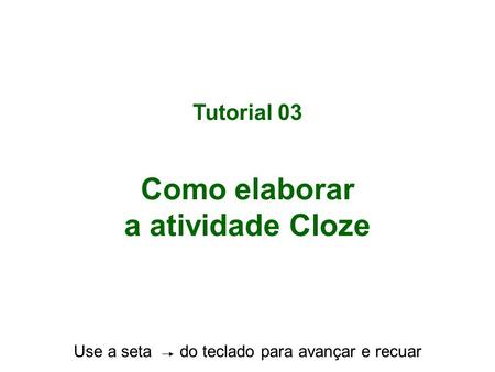 Tutorial 03 Como elaborar a atividade Cloze Use a seta do teclado para avançar e recuar.