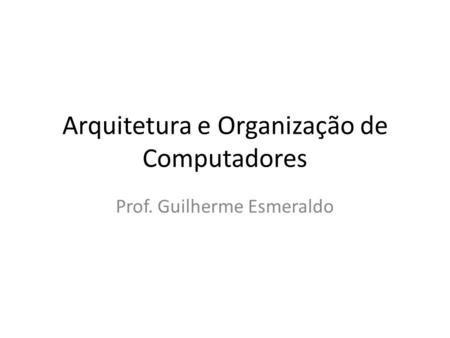 Arquitetura e Organização de Computadores Prof. Guilherme Esmeraldo.