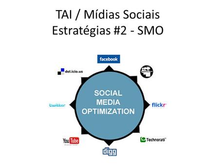 TAI / Mídias Sociais Estratégias #2 - SMO. Otimização em Mídias Sociais #1 = Estratégias / processo / planejamento #2 = SEO / SMO / Otimização de Mídias.