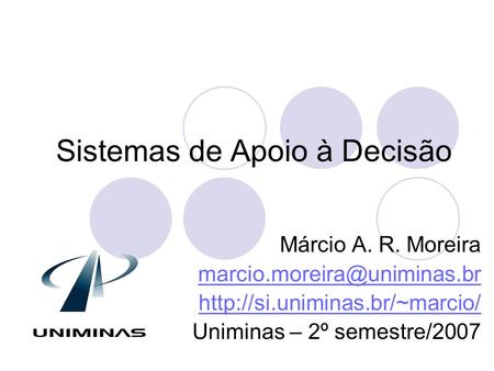 Sistemas de Apoio à Decisão Márcio A. R. Moreira  Uniminas – 2º semestre/2007.