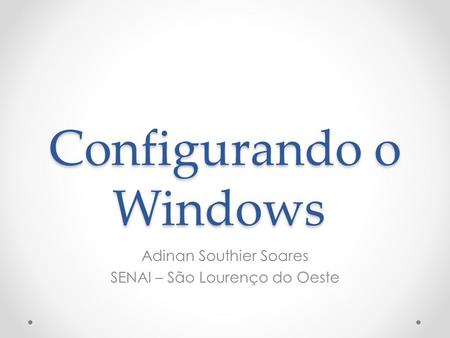 Configurando o Windows Adinan Southier Soares SENAI – São Lourenço do Oeste.