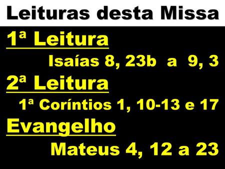 1ª Leitura 2ª Leitura Evangelho Leituras desta Missa Mateus 4, 12 a 23