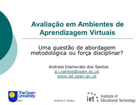 18/04/2004 Andreia I. Santos Avaliação em Ambientes de Aprendizagem Virtuais Uma questão de abordagem metodológica ou força disciplinar? Andreia Inamorato.