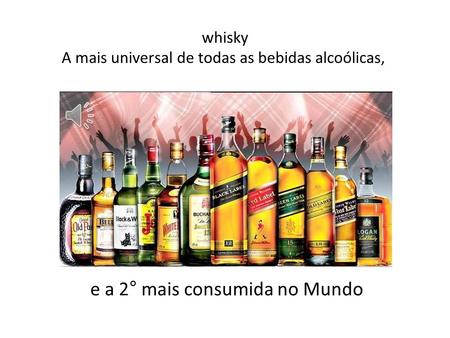 whisky A mais universal de todas as bebidas alcoólicas,