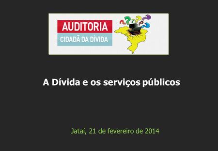 Jataí, 21 de fevereiro de 2014 A Dívida e os serviços públicos.