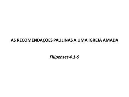AS RECOMENDAÇÕES PAULINAS A UMA IGREJA AMADA Filipenses 4.1-9
