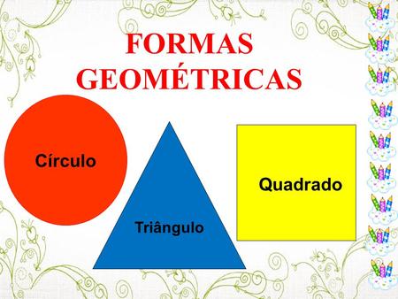 FORMAS GEOMÉTRICAS Círculo Quadrado Triângulo.