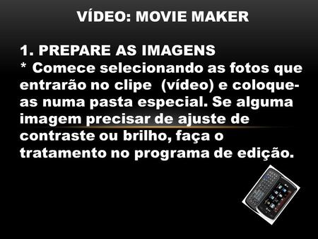 VÍDEO: MOVIE MAKER 1. PREPARE AS IMAGENS * Comece selecionando as fotos que entrarão no clipe (vídeo) e coloque- as numa pasta especial. Se alguma imagem.