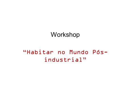 Workshop “Habitar no Mundo Pós- industrial”. Workshop “Habitar no Mundo Pós- industrial” Tema/Grupo 1: Produção de um manifesto (RGEU) Repensar a normativa.
